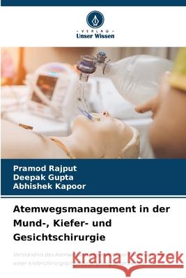 Atemwegsmanagement in der Mund-, Kiefer- und Gesichtschirurgie Rajput, Pramod, Gupta, Deepak, Kapoor, Abhishek 9786208859305