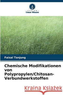 Chemische Modifikationen von Polypropylen/Chitosan-Verbundwerkstoffen Tanjung, Faisal 9786208859442 Verlag Unser Wissen