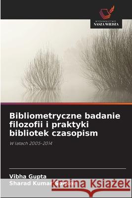 Bibliometryczne badanie filozofii i praktyki bibliotek czasopism Gupta, Vibha, Sonker, Sharad Kumar 9786208860783