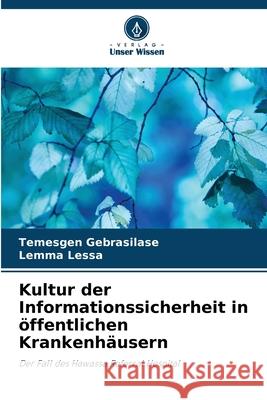 Kultur der Informationssicherheit in öffentlichen Krankenhäusern Gebrasilase, Temesgen, Lessa, Lemma 9786208861087