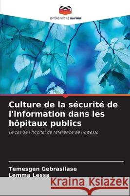 Culture de la sécurité de l'information dans les hôpitaux publics Gebrasilase, Temesgen, Lessa, Lemma 9786208861100