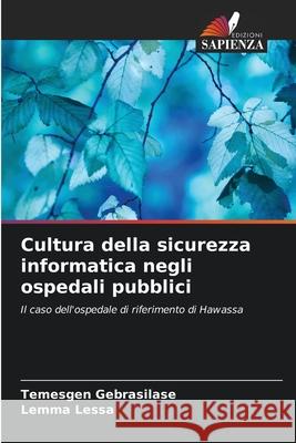 Cultura della sicurezza informatica negli ospedali pubblici Gebrasilase, Temesgen, Lessa, Lemma 9786208861117