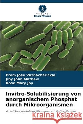 Invitro-Solubilisierung von anorganischem Phosphat durch Mikroorganismen Vazhacharickal, Prem Jose, Mathew, Jiby John, Joy, Rose Mary 9786208861148 Verlag Unser Wissen