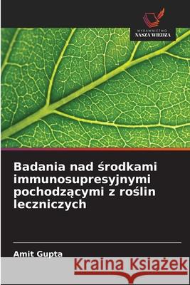 Badania nad srodkami immunosupresyjnymi pochodzacymi z roslin leczniczych Gupta, Amit 9786208861599