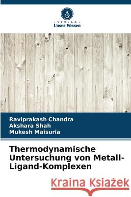 Thermodynamische Untersuchung von Metall-Ligand-Komplexen Chandra, Raviprakash, Shah, Akshara, Maisuria, Mukesh 9786208861766