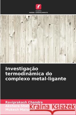 Investigação termodinâmica do complexo metal-ligante Chandra, Raviprakash, Shah, Akshara, Maisuria, Mukesh 9786208861773