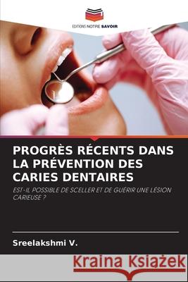 PROGRÈS RÉCENTS DANS LA PRÉVENTION DES CARIES DENTAIRES V., Sreelakshmi 9786208861971 Editions Notre Savoir