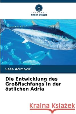 Die Entwicklung des Großfischfangs in der östlichen Adria Acimovic, Sasa 9786208862282 Verlag Unser Wissen