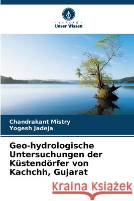 Geo-hydrologische Untersuchungen der Küstendörfer von Kachchh, Gujarat Mistry, Chandrakant, Jadeja, Yogesh 9786208862503
