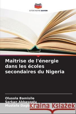 Maîtrise de l'énergie dans les écoles secondaires du Nigeria Bamisile, Olusola, Abbasoglu, Serkan, Dagbasi, Mustafa 9786208862930 Editions Notre Savoir