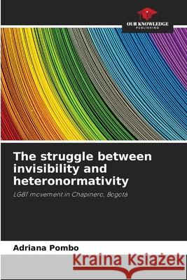 The struggle between invisibility and heteronormativity Pombo, Adriana 9786208863234 Our Knowledge Publishing
