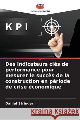 Des indicateurs clés de performance pour mesurer le succès de la construction en période de crise économique Stringer, Daniel 9786208865061