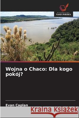Wojna o Chaco: Dla kogo pokój? Caplan, Evan 9786208865139