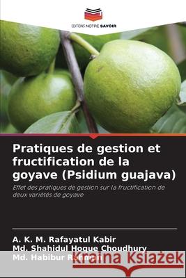 Pratiques de gestion et fructification de la goyave (Psidium guajava) Kabir, A. K. M. Rafayatul, Choudhury, Md. Shahidul Hoque, Rahman, Md. Habibur 9786208865658 Editions Notre Savoir