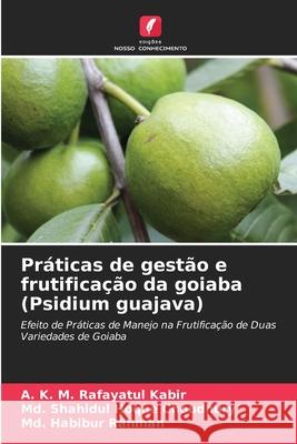 Práticas de gestão e frutificação da goiaba (Psidium guajava) Kabir, A. K. M. Rafayatul, Choudhury, Md. Shahidul Hoque, Rahman, Md. Habibur 9786208865672 Edições Nosso Conhecimento