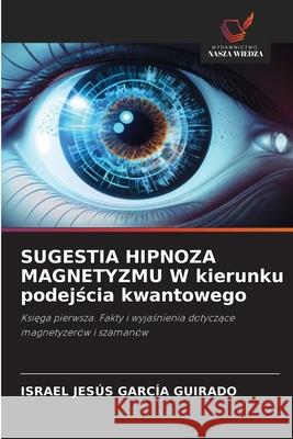 SUGESTIA HIPNOZA MAGNETYZMU W kierunku podejscia kwantowego García Guirado, Israel Jesús 9786208866693