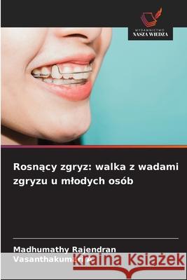 Rosnacy zgryz: walka z wadami zgryzu u mlodych osób Rajendran, Madhumathy, A, Vasanthakumari 9786208867829 Wydawnictwo Nasza Wiedza