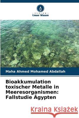 Bioakkumulation toxischer Metalle in Meeresorganismen: Fallstudie Ägypten Abdallah, Maha Ahmed Mohamed 9786208868796