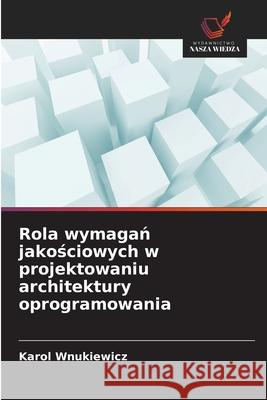 Rola wymagan jakosciowych w projektowaniu architektury oprogramowania Wnukiewicz, Karol 9786208868901