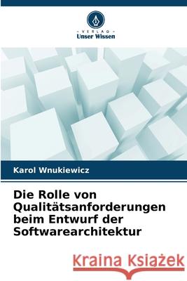 Die Rolle von Qualitätsanforderungen beim Entwurf der Softwarearchitektur Wnukiewicz, Karol 9786208868918