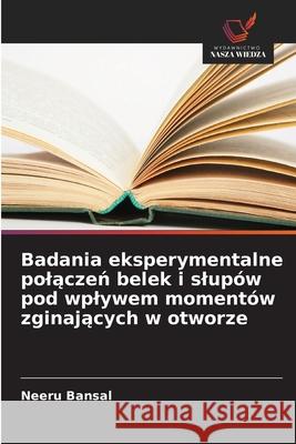 Badania eksperymentalne polaczen belek i slupów pod wplywem momentów zginajacych w otworze Bansal, Neeru 9786208869069