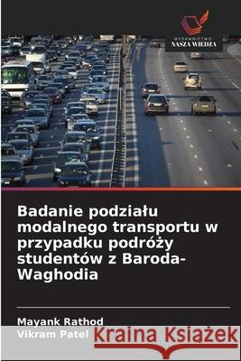 Badanie podzialu modalnego transportu w przypadku podrózy studentów z Baroda-Waghodia Rathod, Mayank, Patel, Vikram 9786208869328