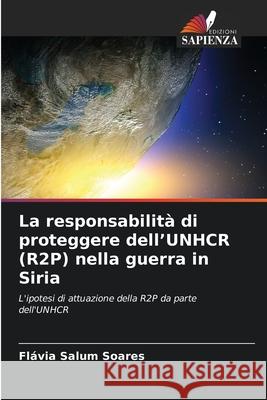 La responsabilità di proteggere dell'UNHCR (R2P) nella guerra in Siria Salum Soares, Flávia 9786208870256