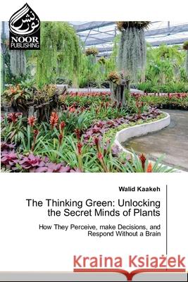 The Thinking Green: Unlocking the Secret Minds of Plants Kaakeh, Walid 9786208870652