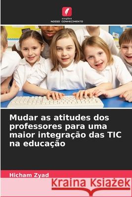 Mudar as atitudes dos professores para uma maior integração das TIC na educação Zyad, Hicham 9786208871659 Edições Nosso Conhecimento