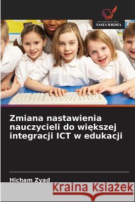 Zmiana nastawienia nauczycieli do wiekszej integracji ICT w edukacji Zyad, Hicham 9786208871666 Wydawnictwo Nasza Wiedza