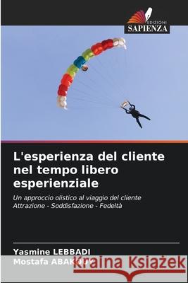 L'esperienza del cliente nel tempo libero esperienziale LEBBADI, Yasmine, Abakouy, Mostafa 9786208872946 Edizioni Sapienza