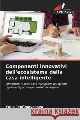 Componenti innovativi dell'ecosistema della casa intelligente Trofimovskaya, Yulia 9786208873011 Edizioni Sapienza