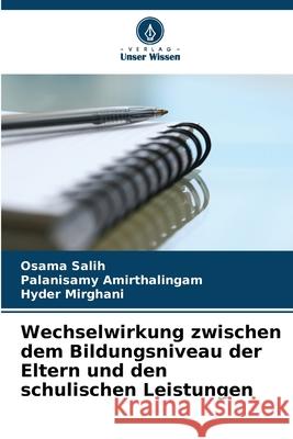 Wechselwirkung zwischen dem Bildungsniveau der Eltern und den schulischen Leistungen Salih, Osama, Amirthalingam, Palanisamy, Mirghani, Hyder 9786208874643