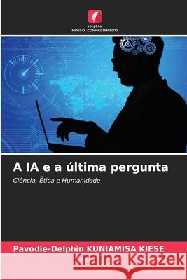 A IA e a última pergunta KUNIAMISA KIESE, Pavodie-Delphin 9786208875831 Edições Nosso Conhecimento
