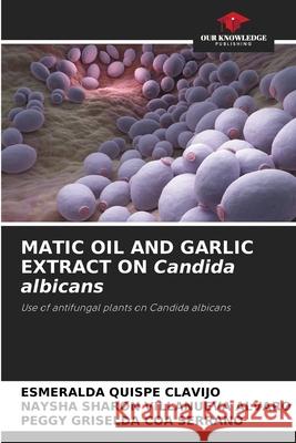 MATIC OIL AND GARLIC EXTRACT ON Candida albicans Quispe Clavijo, Esmeralda, Villanueva Alvaro, Naysha Sharon, COA SERRANO, PEGGY GRISELDA 9786208875978 Our Knowledge Publishing