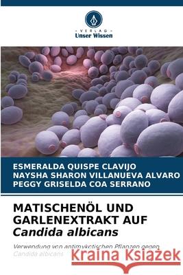MATISCHENÖL UND GARLENEXTRAKT AUF Candida albicans Quispe Clavijo, Esmeralda, Villanueva Alvaro, Naysha Sharon, COA SERRANO, PEGGY GRISELDA 9786208875985 Verlag Unser Wissen
