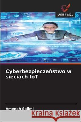 Cyberbezpieczenstwo w sieciach IoT Salimi, Ameneh 9786208876340 Wydawnictwo Nasza Wiedza