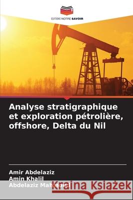 Analyse stratigraphique et exploration pétrolière, offshore, Delta du Nil Abdelaziz, Amir, Khalil, Amin, Mahmoud, Abdelaziz 9786208878443