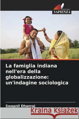 La famiglia indiana nell'era della globalizzazione: un'indagine sociologica Dhanraj, Swapnil 9786208879761