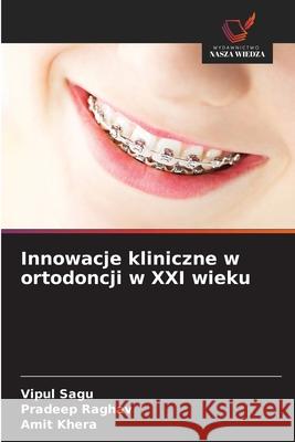 Innowacje kliniczne w ortodoncji w XXI wieku Sagu, Vipul, Raghav, Pradeep, Khera, Amit 9786208880330