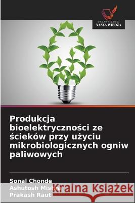 Produkcja bioelektrycznosci ze scieków przy uzyciu mikrobiologicznych ogniw paliwowych Chonde, Sonal, Mishra, Ashutosh, Raut, Prakash 9786208881177