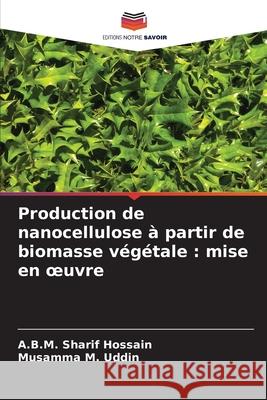 Production de nanocellulose à partir de biomasse végétale : mise en oeuvre Hossain, A.B.M. Sharif, Uddin, Musamma M. 9786208881221