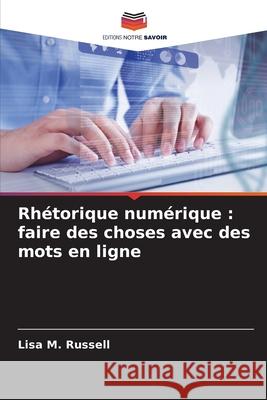 Rhétorique numérique : faire des choses avec des mots en ligne Russell, Lisa M. 9786208881887 Editions Notre Savoir