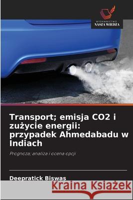 Transport; emisja CO2 i zuzycie energii: przypadek Ahmedabadu w Indiach Biswas, Deepratick 9786208881924