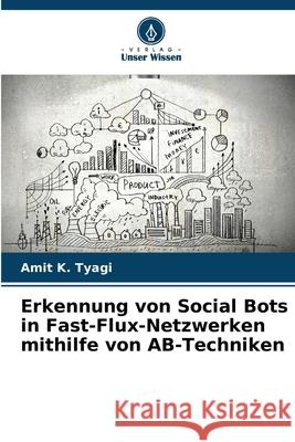 Erkennung von Social Bots in Fast-Flux-Netzwerken mithilfe von AB-Techniken K. Tyagi, Amit 9786208882051