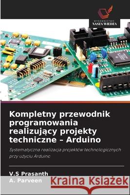 Kompletny przewodnik programowania realizujacy projekty techniczne - Arduino Prasanth, V.S, Parveen, A. 9786208882525