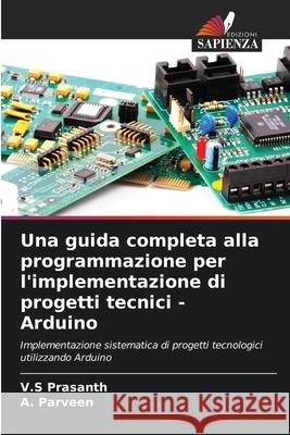 Una guida completa alla programmazione per l'implementazione di progetti tecnici - Arduino Prasanth, V.S, Parveen, A. 9786208882563
