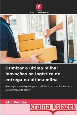 Otimizar a última milha: Inovações na logística de entrega na última milha Pandey, Atul 9786208883126