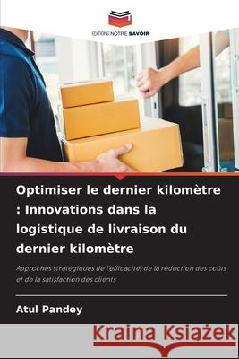 Optimiser le dernier kilomètre : Innovations dans la logistique de livraison du dernier kilomètre Pandey, Atul 9786208883171