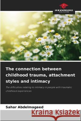 The connection between childhood trauma, attachment styles and intimacy Abdelmageed, Sahar 9786208883911